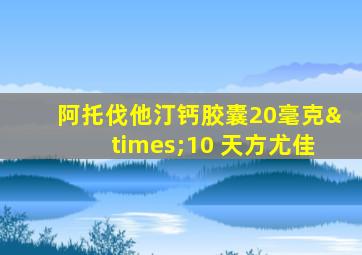 阿托伐他汀钙胶囊20毫克×10 天方尤佳